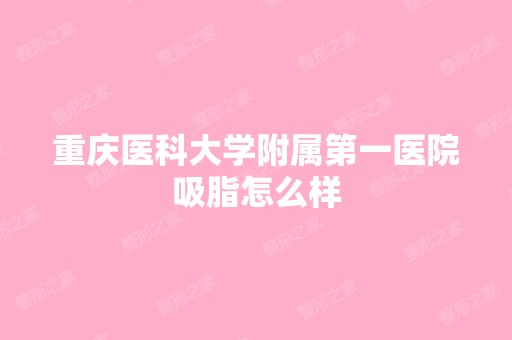 重庆医科大学附属第一医院吸脂怎么样