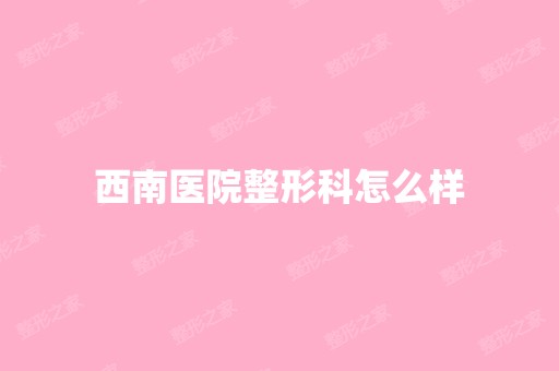 西南医院整形科怎么样