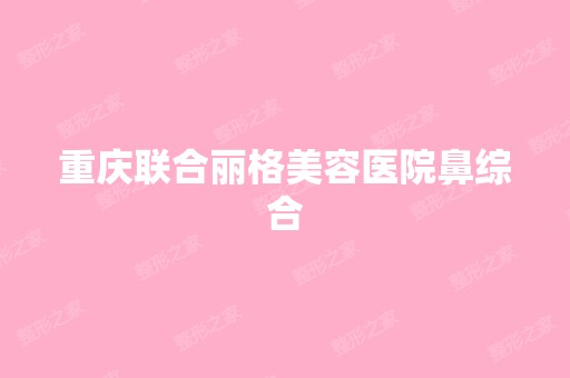 重庆联合丽格美容医院鼻综合