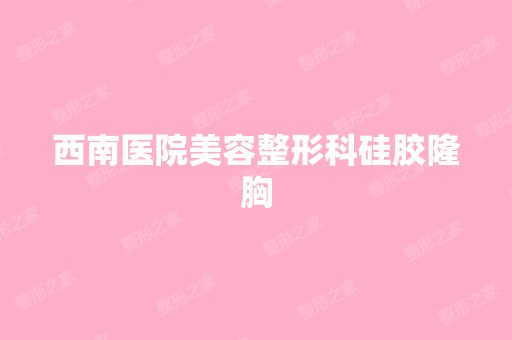 西南医院美容整形科硅胶隆胸