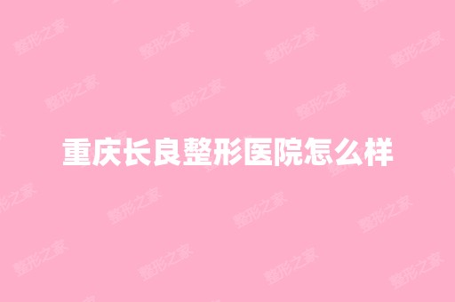 重庆长良整形医院怎么样