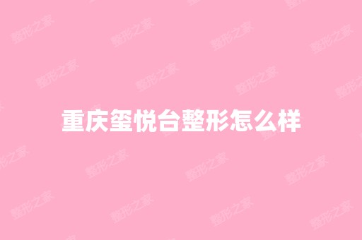 重庆玺悦台整形怎么样