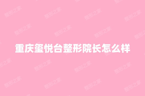 重庆玺悦台整形院长怎么样