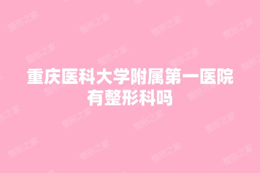 重庆医科大学附属第一医院有整形科吗