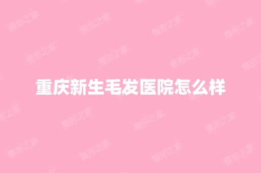 重庆新生毛发医院怎么样