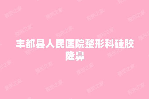 丰都县人民医院整形科硅胶隆鼻