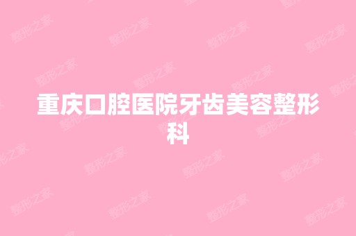 重庆口腔医院牙齿美容整形科