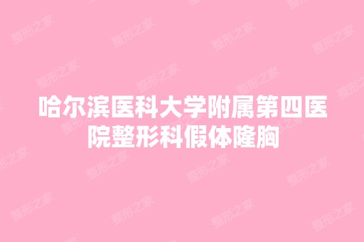 哈尔滨医科大学附属第四医院整形科假体隆胸