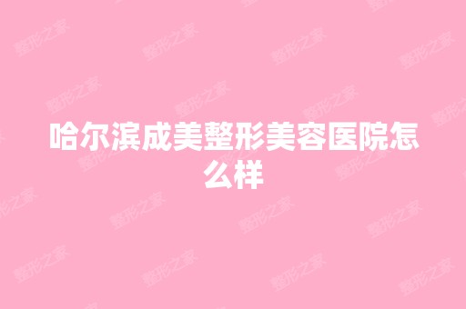 哈尔滨成美整形美容医院怎么样