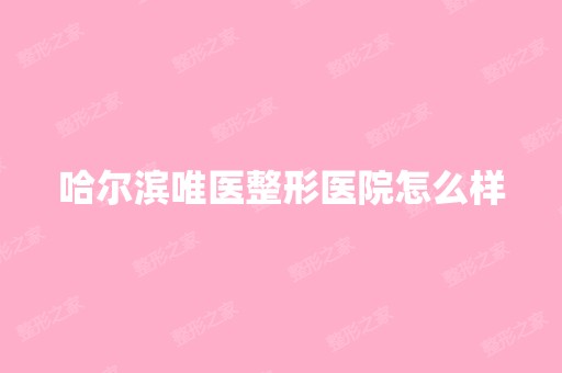 哈尔滨唯医整形医院怎么样