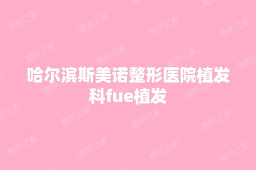 哈尔滨斯美诺整形医院植发科fue植发