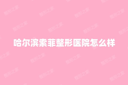 哈尔滨索菲整形医院怎么样