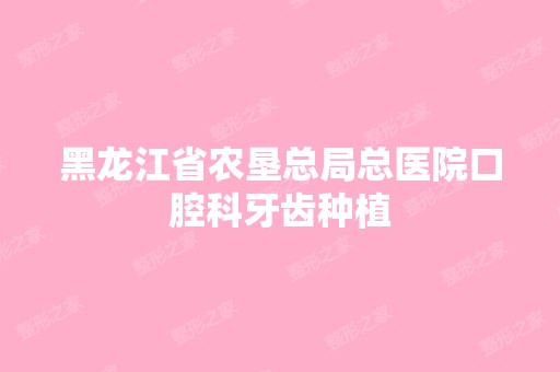 黑龙江省农垦总局总医院口腔科牙齿种植