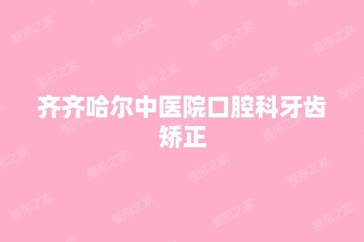 齐齐哈尔中医院口腔科牙齿矫正