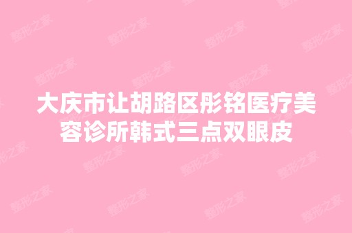 大庆市让胡路区彤铭医疗美容诊所韩式三点双眼皮