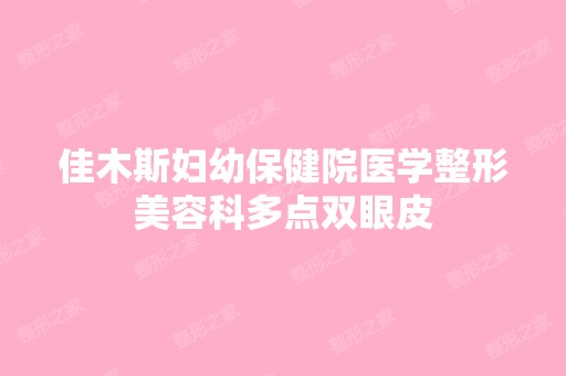 佳木斯妇幼保健院医学整形美容科多点双眼皮