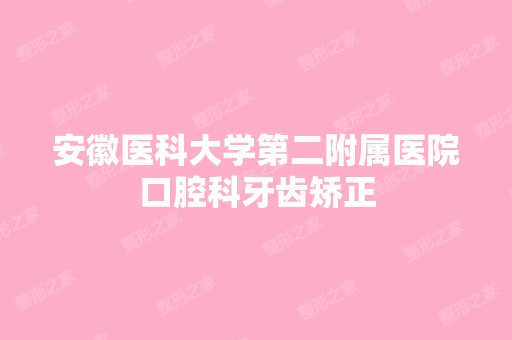 安徽医科大学第二附属医院口腔科牙齿矫正