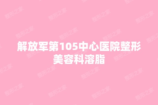 解放军第105中心医院整形美容科溶脂