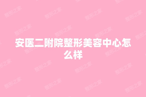 安医二附院整形美容中心怎么样