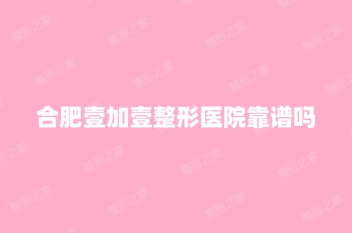 合肥壹加壹整形医院靠谱吗