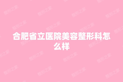 合肥省立医院美容整形科怎么样