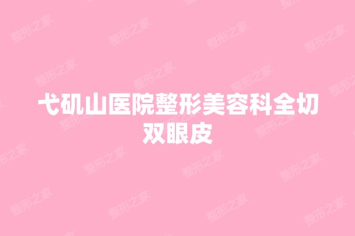 弋矶山医院整形美容科全切双眼皮