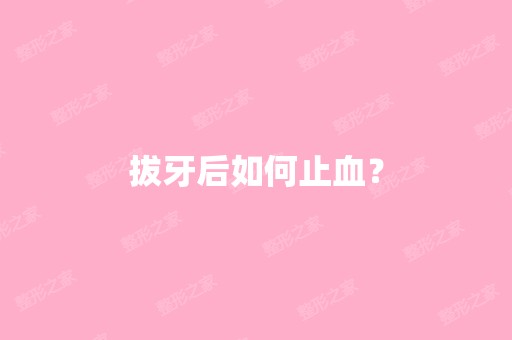 拔牙后如何止血？