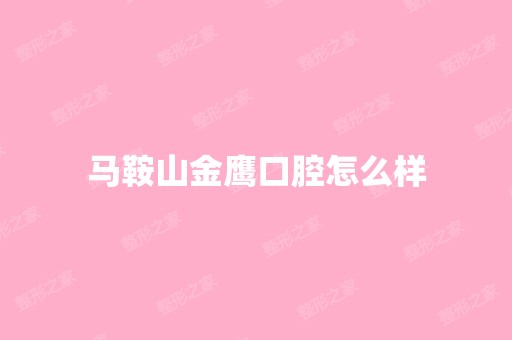 马鞍山金鹰口腔怎么样