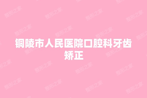 铜陵市人民医院口腔科牙齿矫正