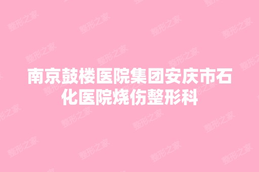 南京鼓楼医院集团安庆市石化医院烧伤整形科