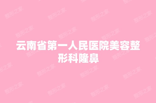 云南省第一人民医院美容整形科隆鼻