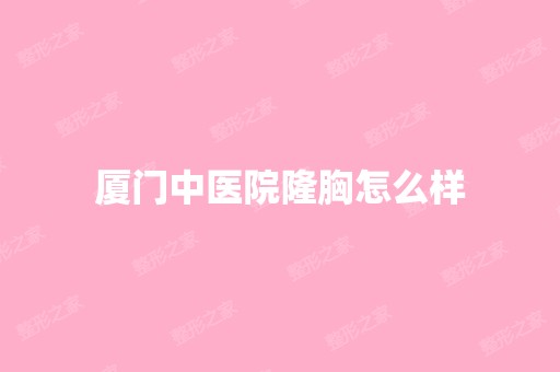 厦门中医院隆胸怎么样