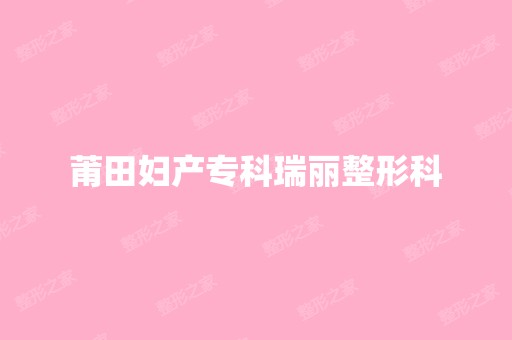 莆田妇产专科瑞丽整形科