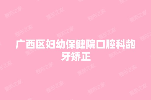 广西区妇幼保健院口腔科龅牙矫正