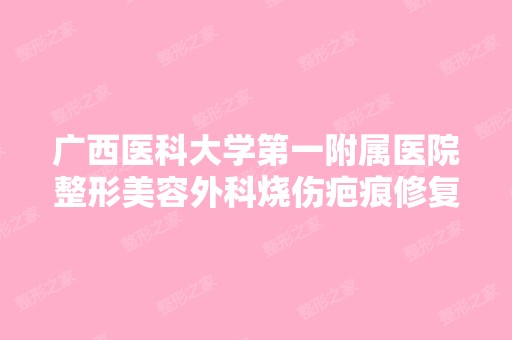 广西医科大学第一附属医院整形美容外科烧伤疤痕修复