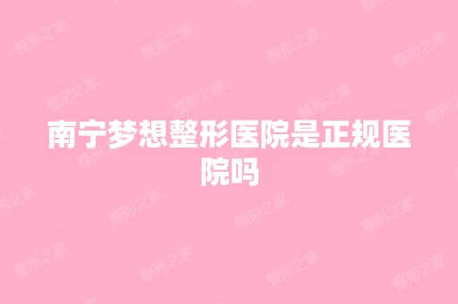 南宁梦想整形医院是正规医院吗