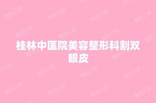 桂林中医院美容整形科割双眼皮