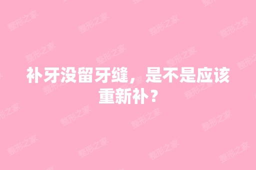 补牙没留牙缝，是不是应该重新补？