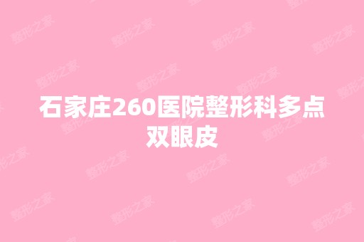 石家庄260医院整形科多点双眼皮