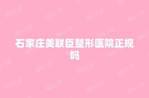 石家庄美联臣整形医院正规吗