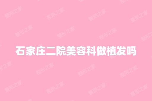 石家庄二院美容科做植发吗