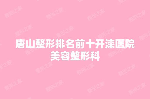 唐山整形排名前十开滦医院美容整形科