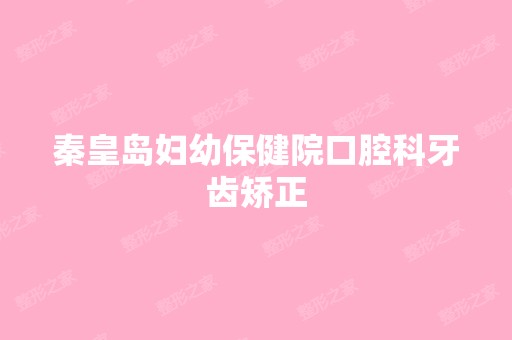 秦皇岛妇幼保健院口腔科牙齿矫正