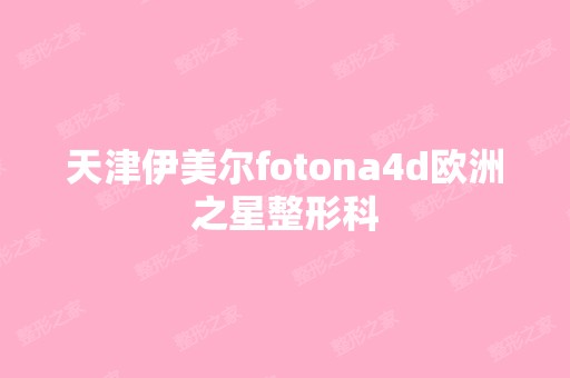 天津伊美尔fotona4d欧洲之星整形科