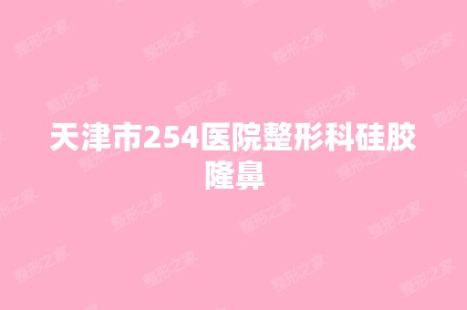 天津市254医院整形科硅胶隆鼻