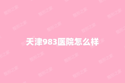 天津983医院怎么样