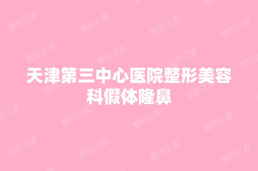 天津第三中心医院整形美容科假体隆鼻