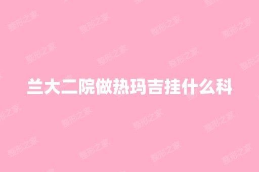 兰大二院做热玛吉挂什么科