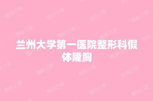 兰州大学第一医院整形科假体隆胸