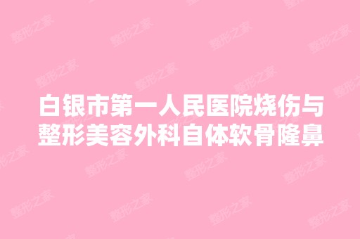 白银市第一人民医院烧伤与整形美容外科自体软骨隆鼻